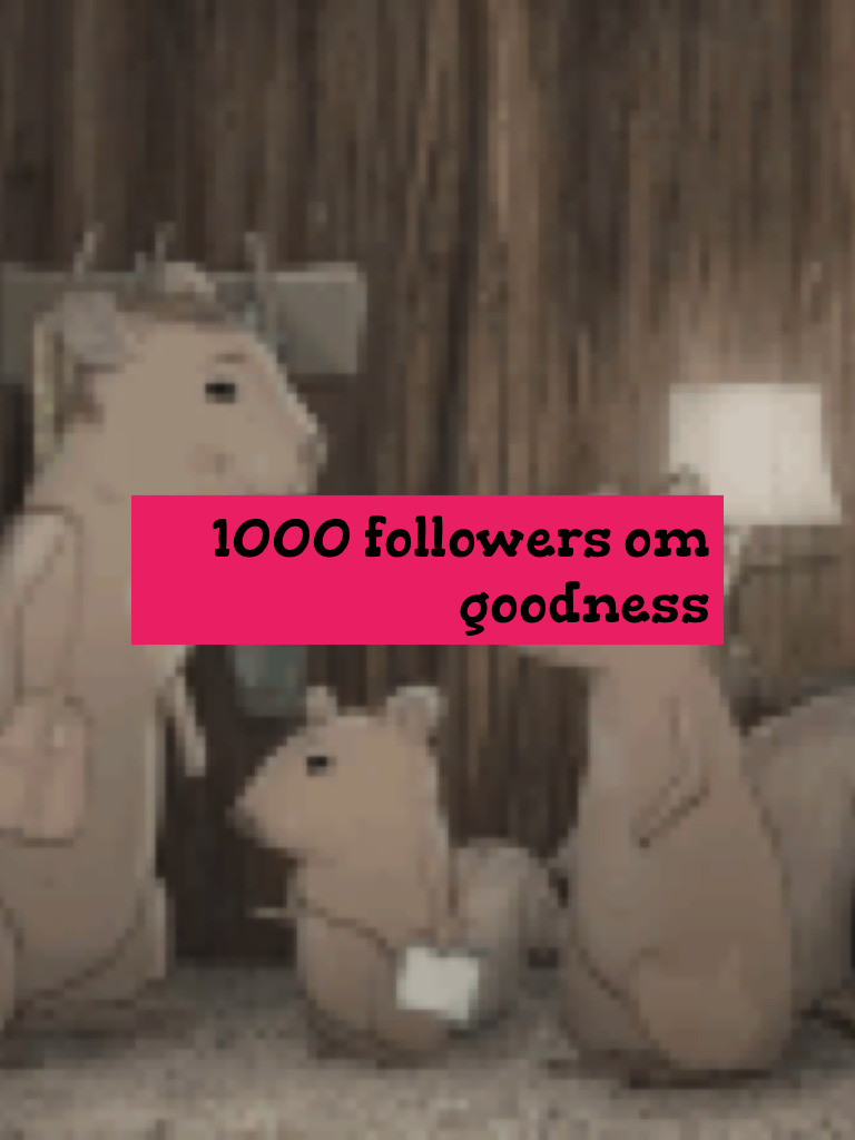 1000 followers om goodness 