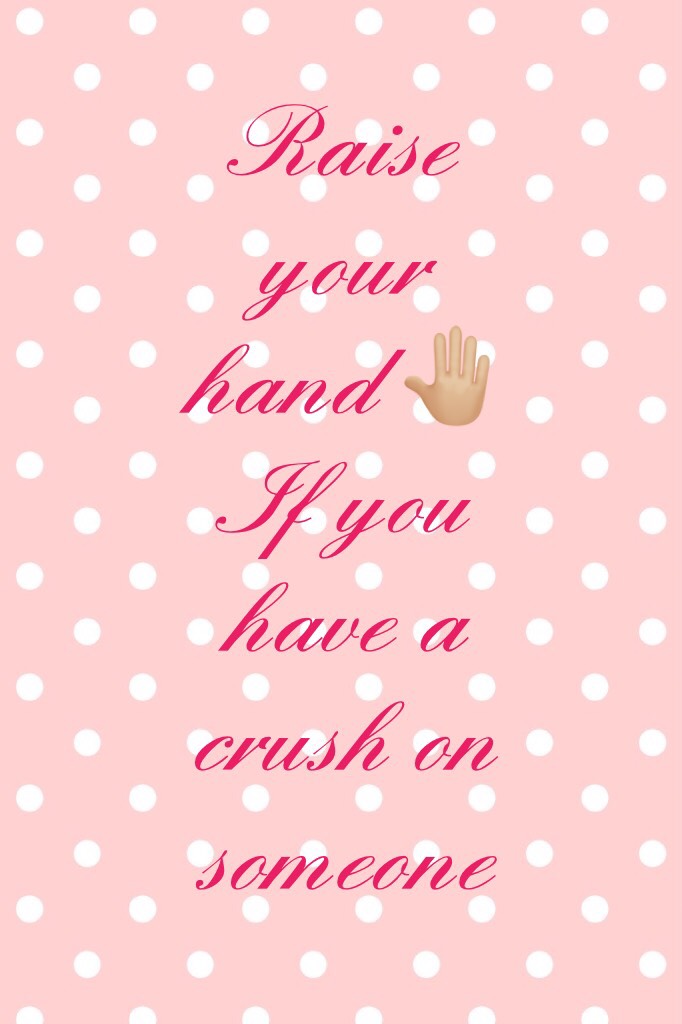 Raise your hand 🤚🏼 
If you have a crush on someone or dating someone 🙋🏽‍♀️🙋🏽‍♀️🙋🏽‍♀️