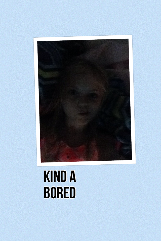 Kind a bored