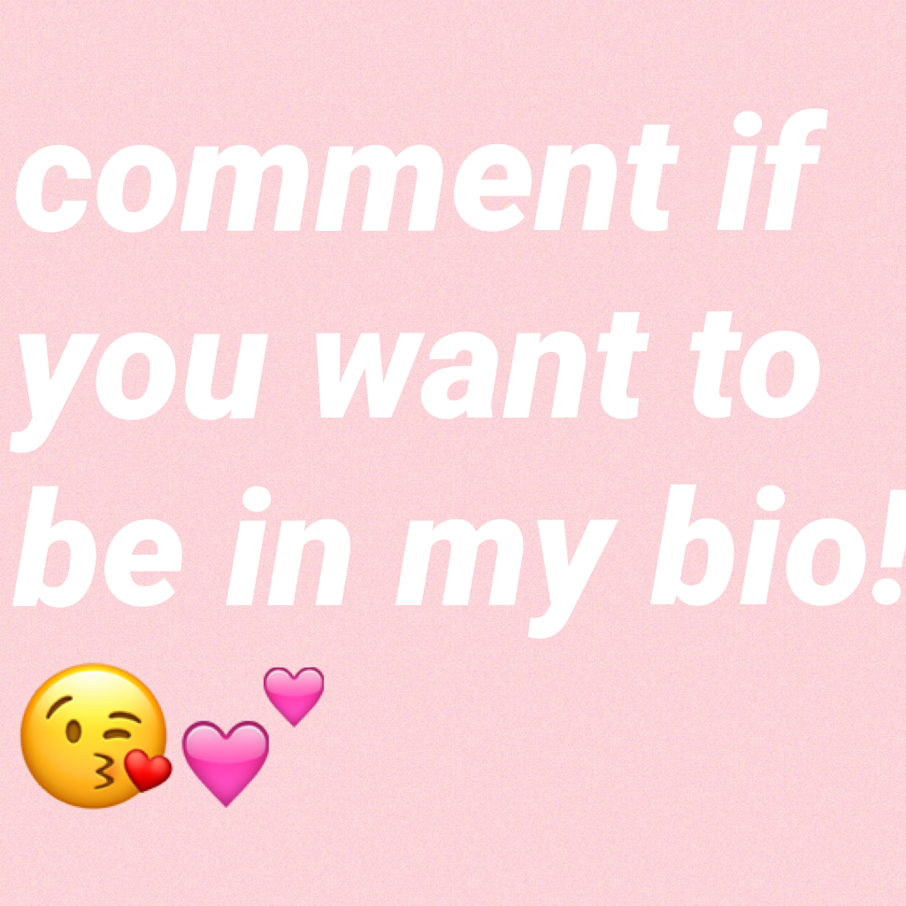 comment if you want to be in my bio!😘💕