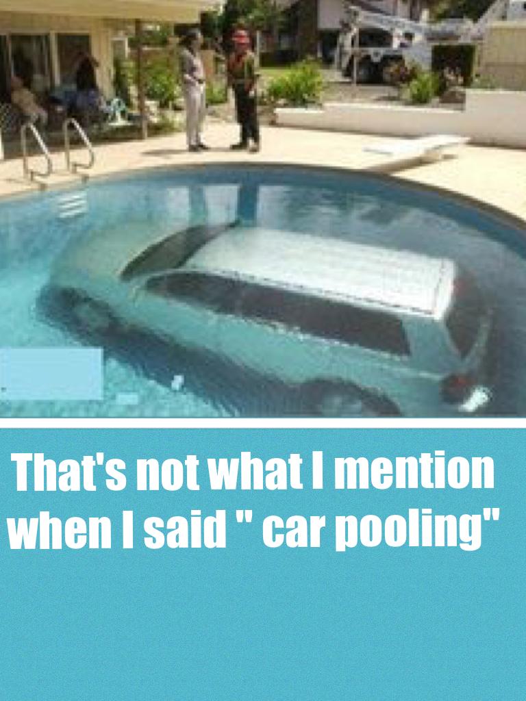 That's not what I mention when I said " car pooling"