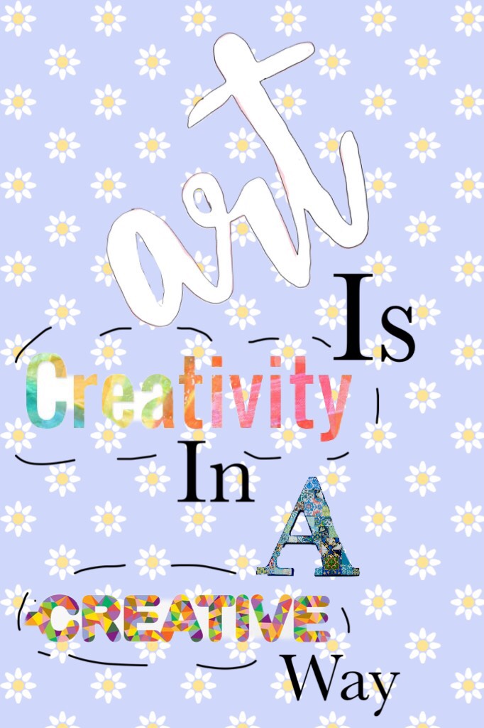“Art is creativity, in a creative way.”