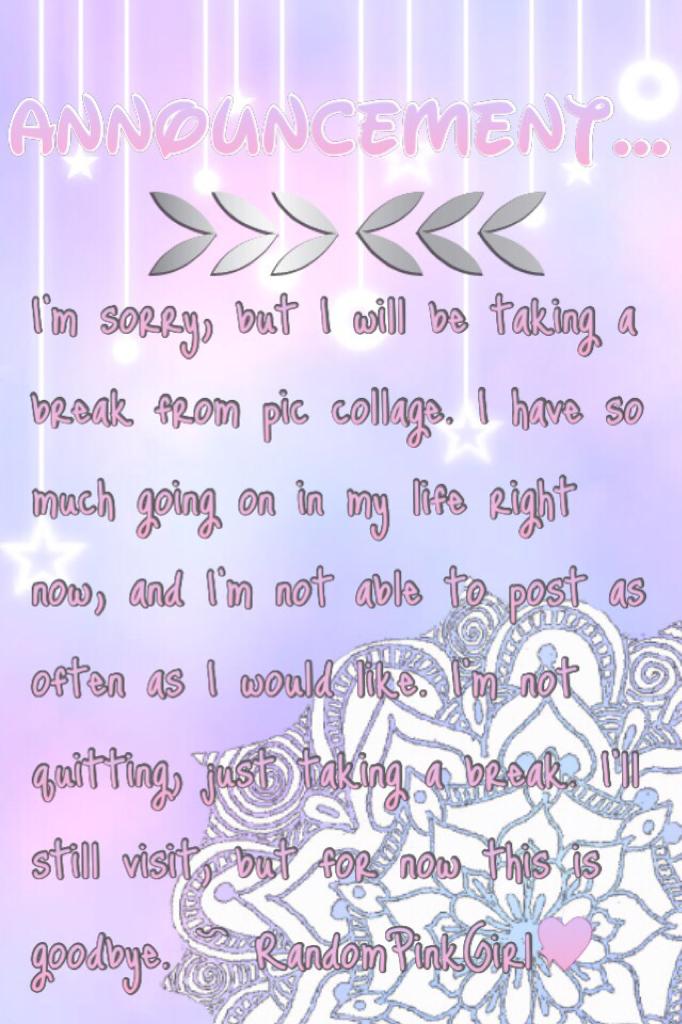 ~💖Open Me💖~
I'm so sorry. Please don't hate me for this. I can't keep up, and you guys don't get as many posts as I would like to. See you again someday. ~ RandomPinkGirl💖
