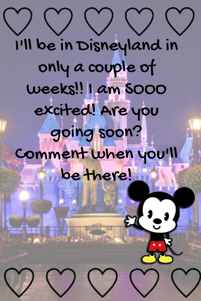I'll be in Disneyland in only a couple of weeks!! I am SOOO excited! Are you going soon? Comment when you'll be there! 