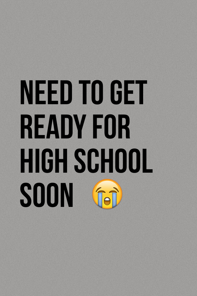 need to get ready for high school soon   😭