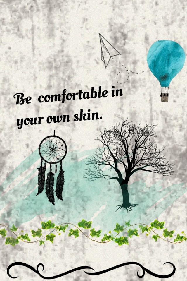 Be  comfortable in your own skin.
