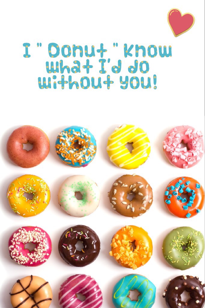 I " Donut " know what I'd do without you!