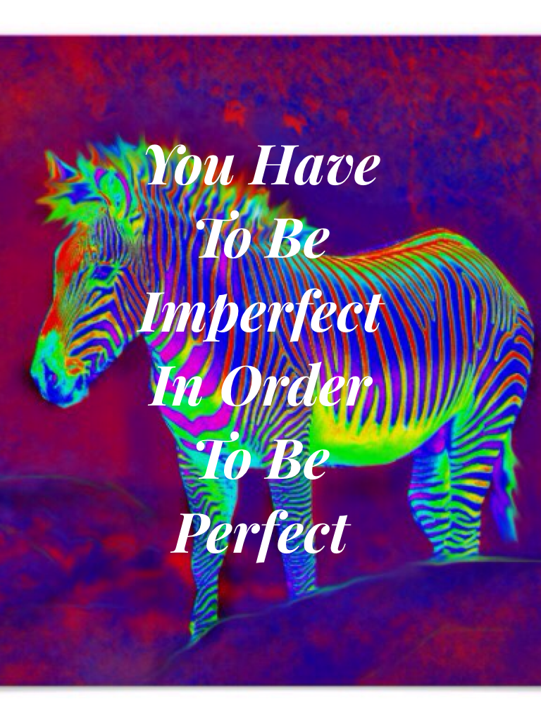You Have To Be Imperfect In Order To Be Perfect 