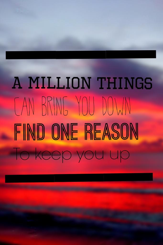 A million things can bring you down, find one reason to keep you up