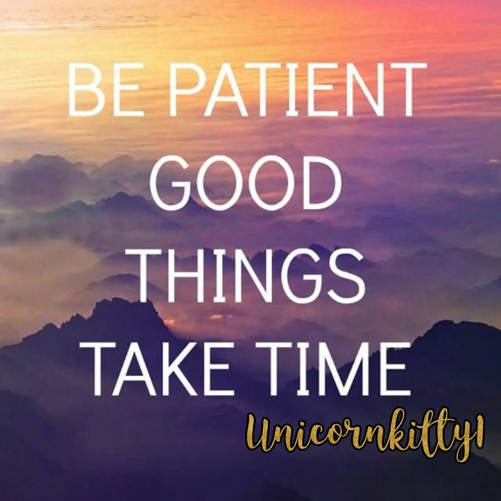 Be patient good things take time🍨🏠🐈😀☯️🐶🥇🌍🏆☮