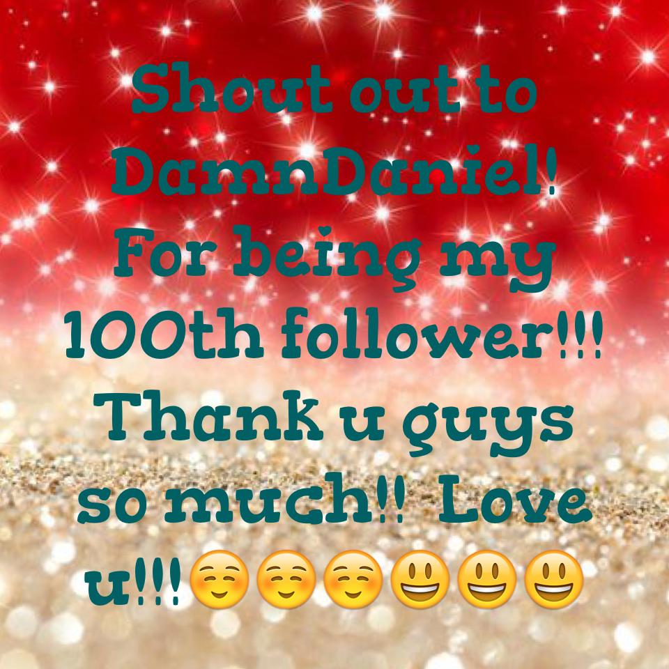 Shout out to DamnDaniel! For being my 100th follower!!! Thank u guys so much!!  Love u!!!☺️☺️☺️😃😃😃