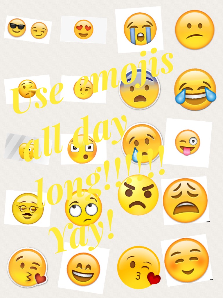 Use emojis all day long!!!!!! Yay!