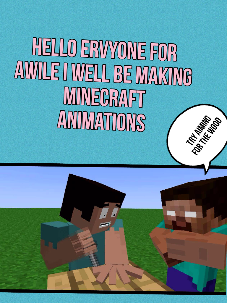 Hello ervyone for
Awile i well be making
 minecraft
animations