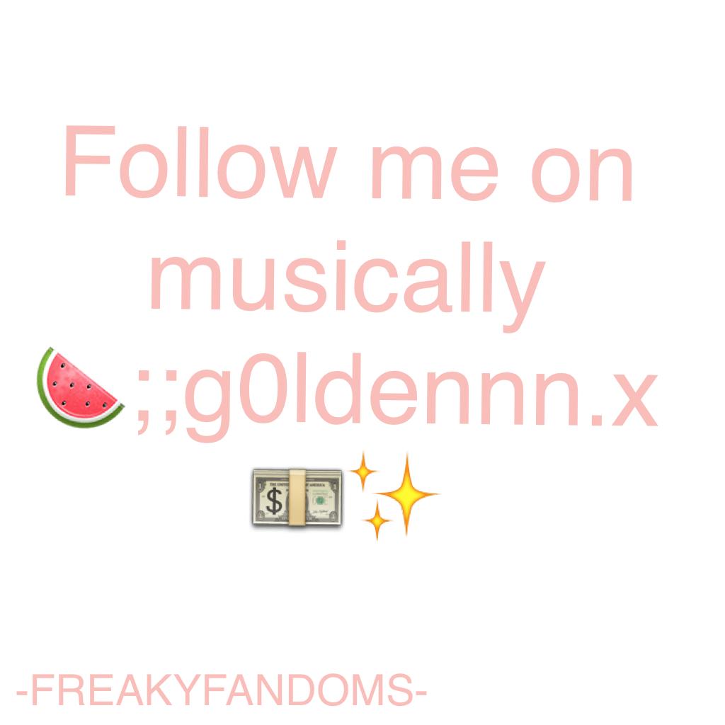 Follow me on musically🍉;;g0ldennn.x💵✨plz