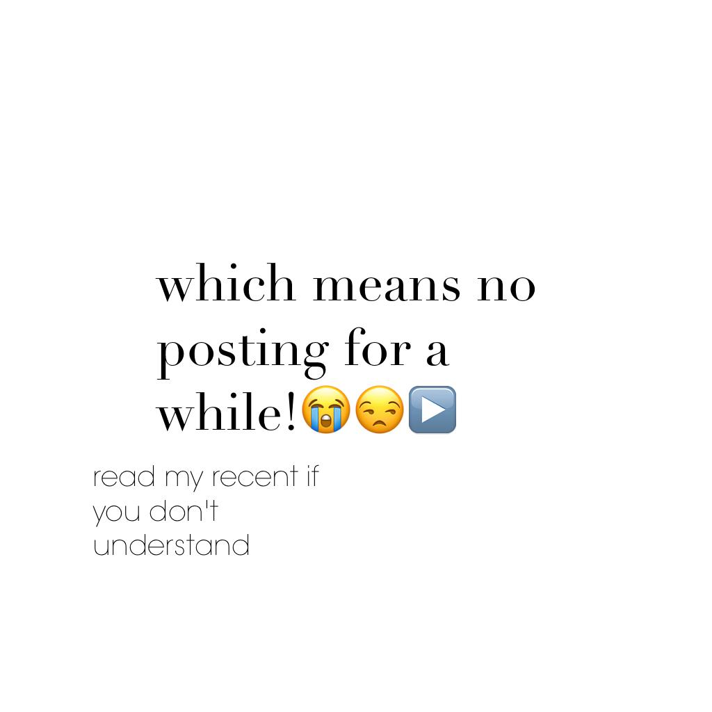 which means no posting for a while!😭😒▶️