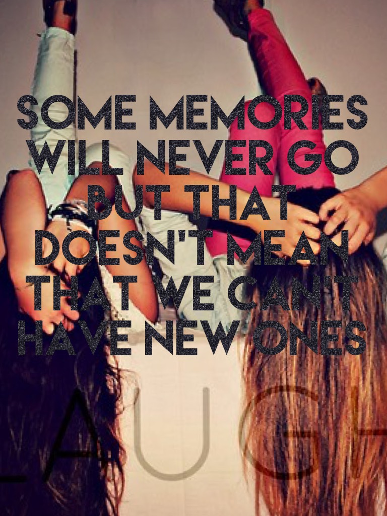 Some memories will never go but that doesn't mean that we can't have new ones