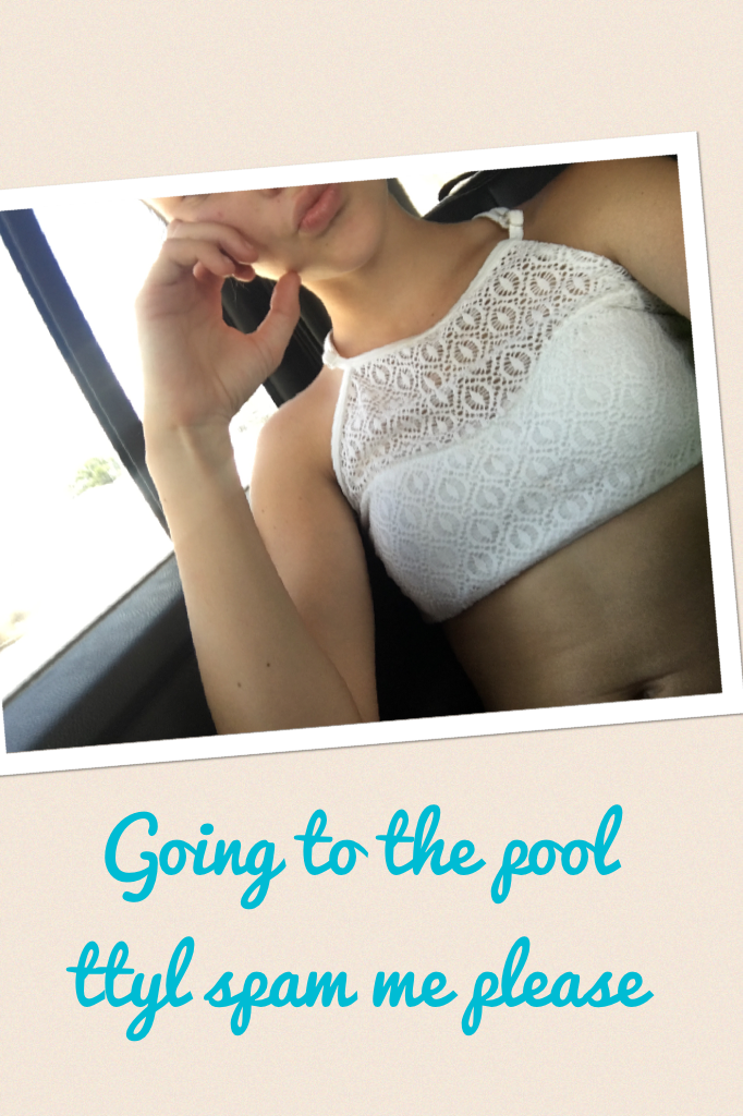 Going to the pool ttyl spam me please