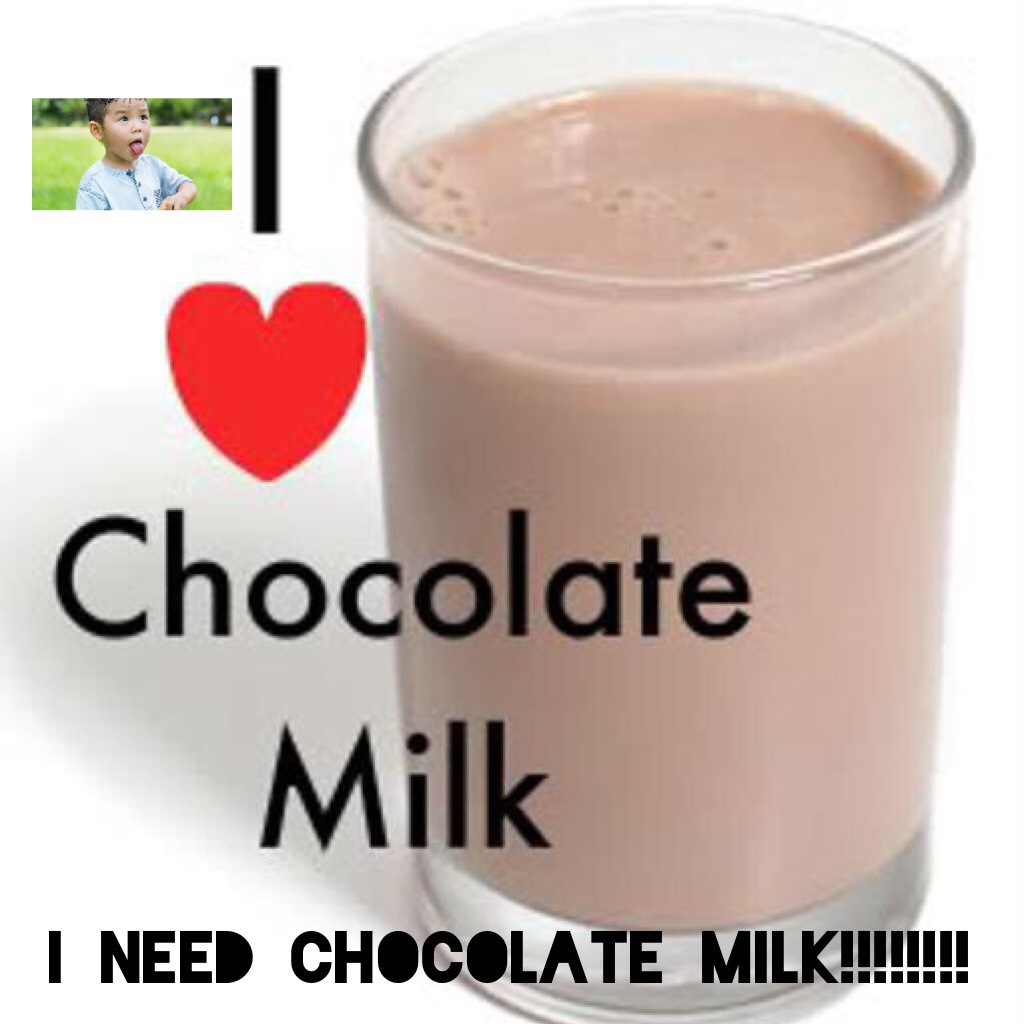 I need chocolate milk!!!!!!!!
