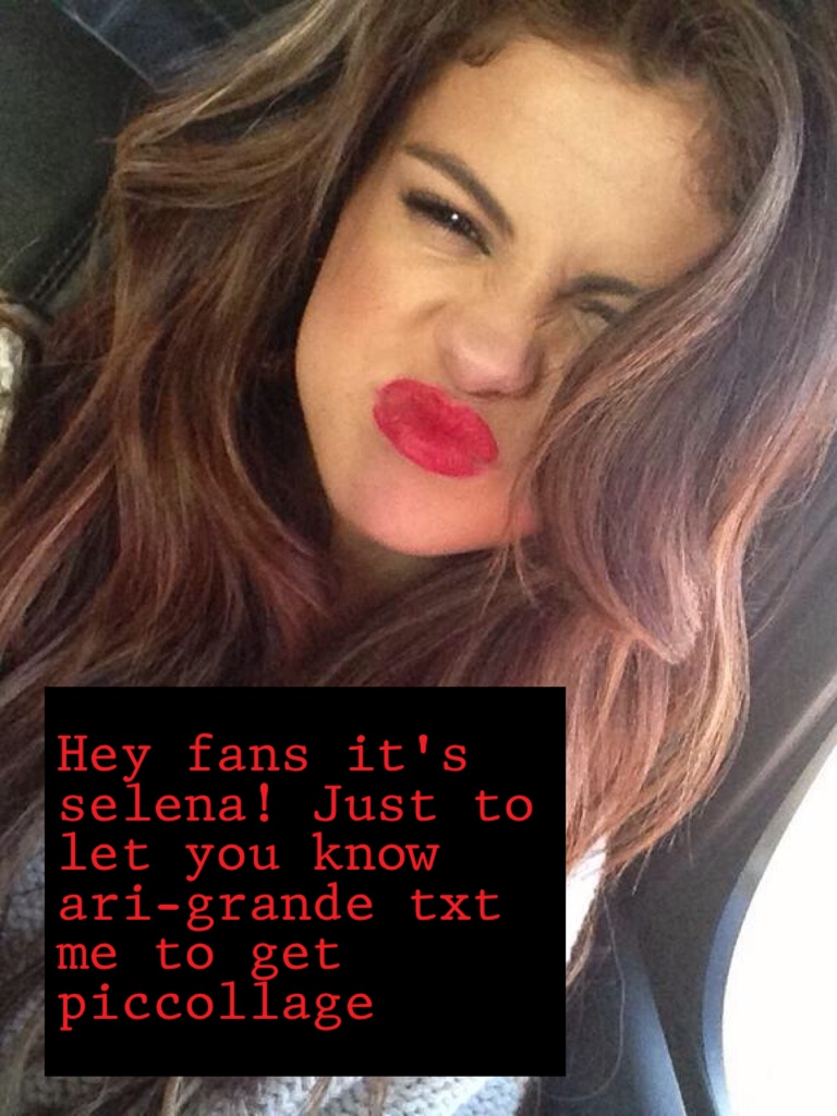 Hey fans it's selena! Just to let you know ari-grande txt me to get piccollage 