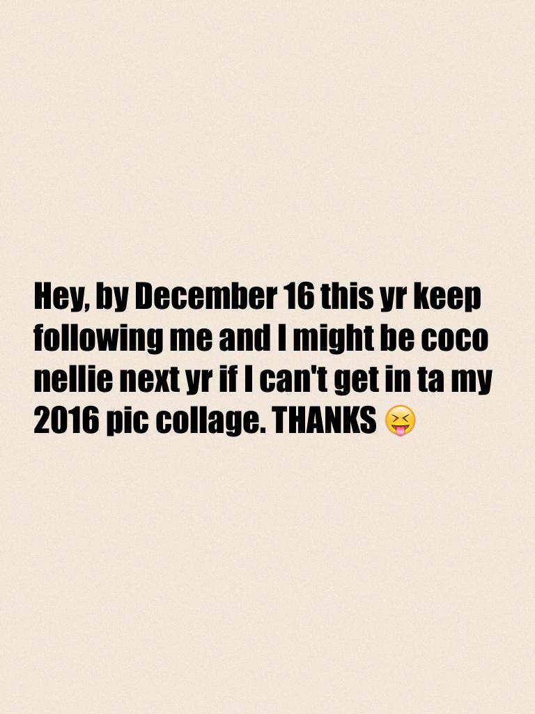 Hey, by December 16 this yr keep following me and I might be coco nellie next yr if I can't get in ta my 2016 pic collage. THANKS 😝