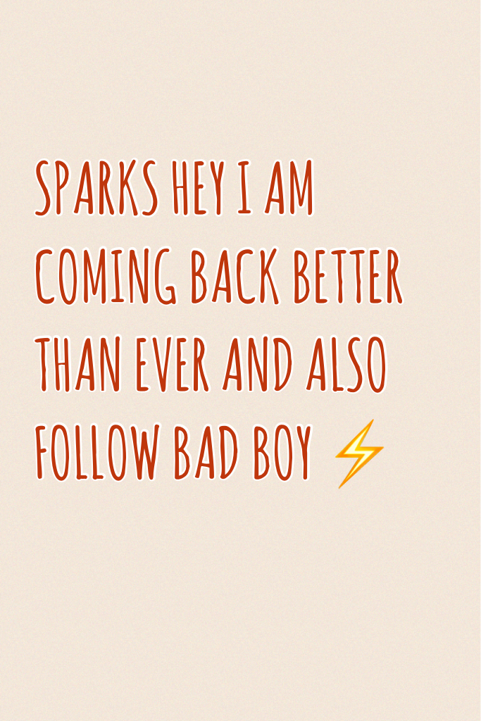 SPARKS HEY I AM COMING BACK BETTER THAN EVER AND ALSO FOLLOW BAD BOY ⚡️ 