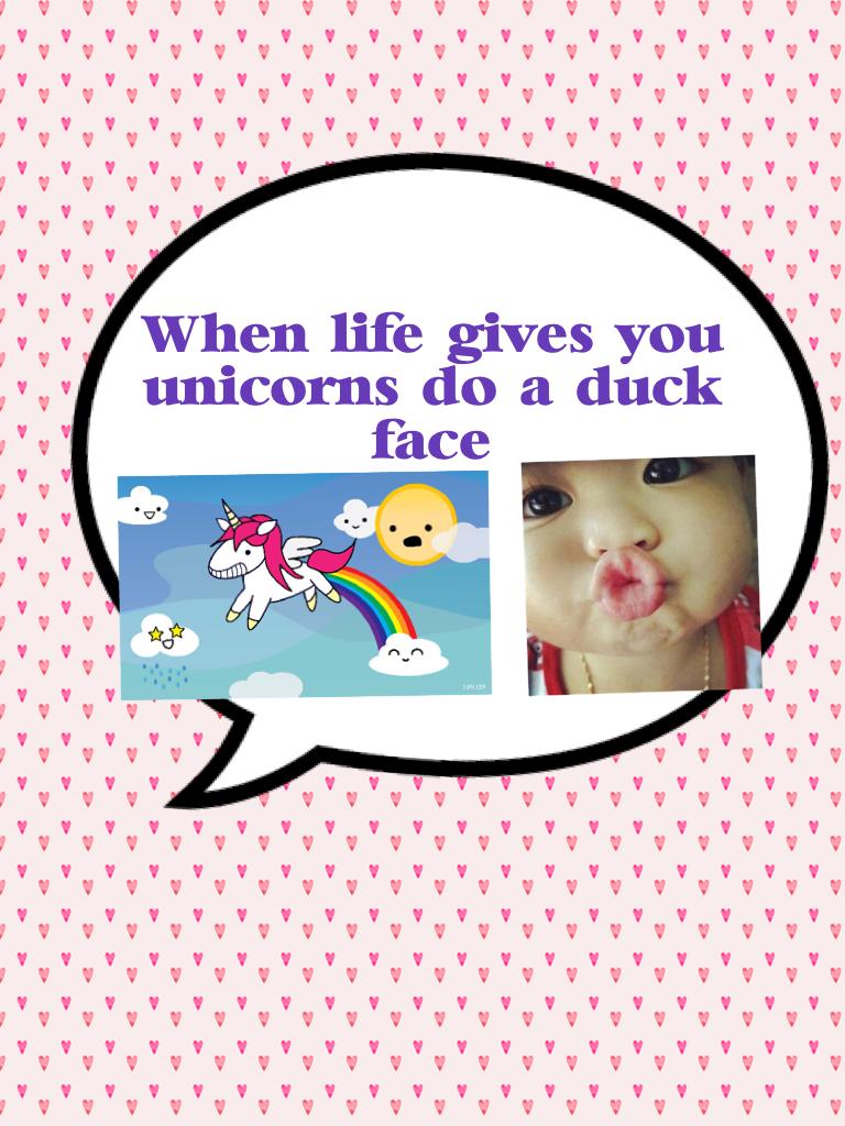 When life gives you unicorns do a duck face