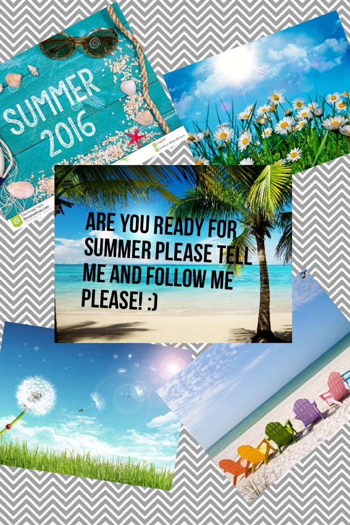 Are you ready for summer please tell me and follow me please! :)