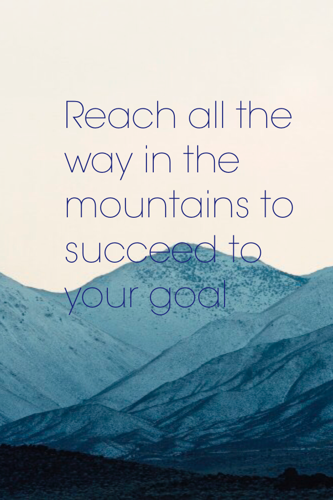 Reach all the way in the mountains to succeed to your goal