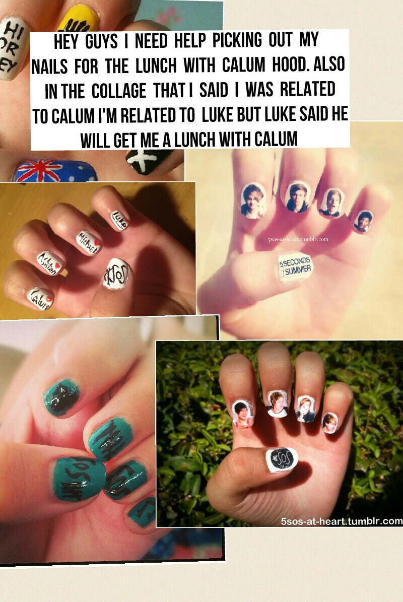 hey  guys  I  need  help  picking  out  my  nails  for  the  lunch  with  calum  hood. also  in the  collage  That I  said  I  was  related  to calum I'm related to  luke but luke said he will get me a lunch with calum