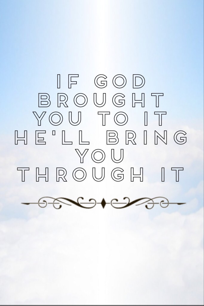 If GOD brought you to it he'll bring you through it 