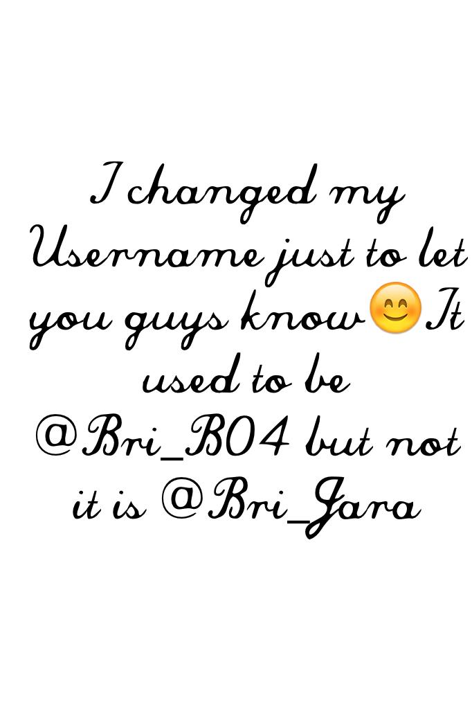 I changed my Username just to let you guys know😊It used to be @Bri_B04 but not it is @Bri_Jara