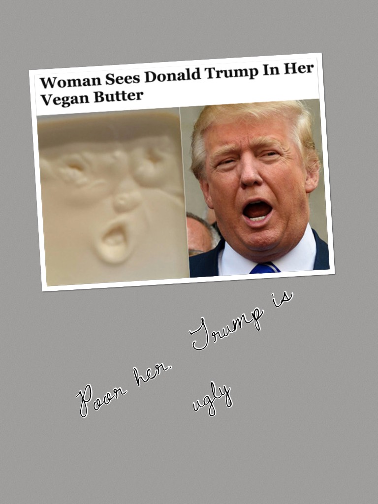 Poor her.  Trump is ugly 