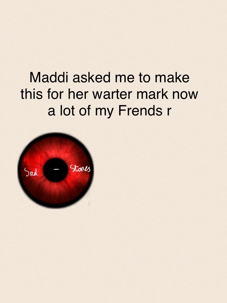 Maddi asked me to make this for her warter mark now a lot of my Frends r 