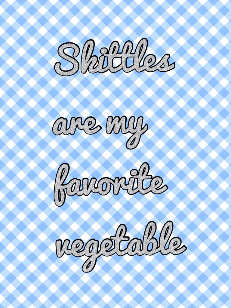 Skittles are my favorite vegetable