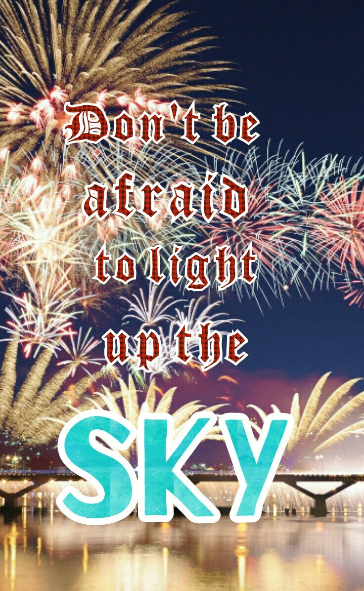 😁😁(TAP)😁😁
Don't hide in the dark! Shine like a firework in the night!!!