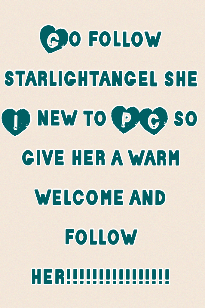 Go follow starlightangel she I new to PC so give her a warm welcome and follow her!!!!!!!!!!!!!!!!