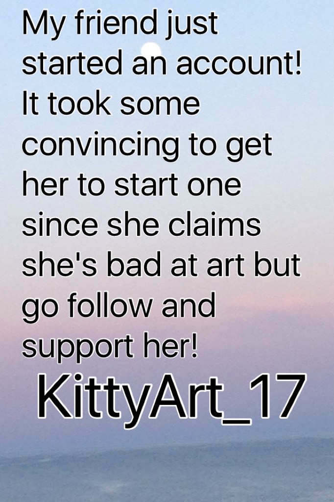Go follow KittyArt_17! She's a really good friend of mine!