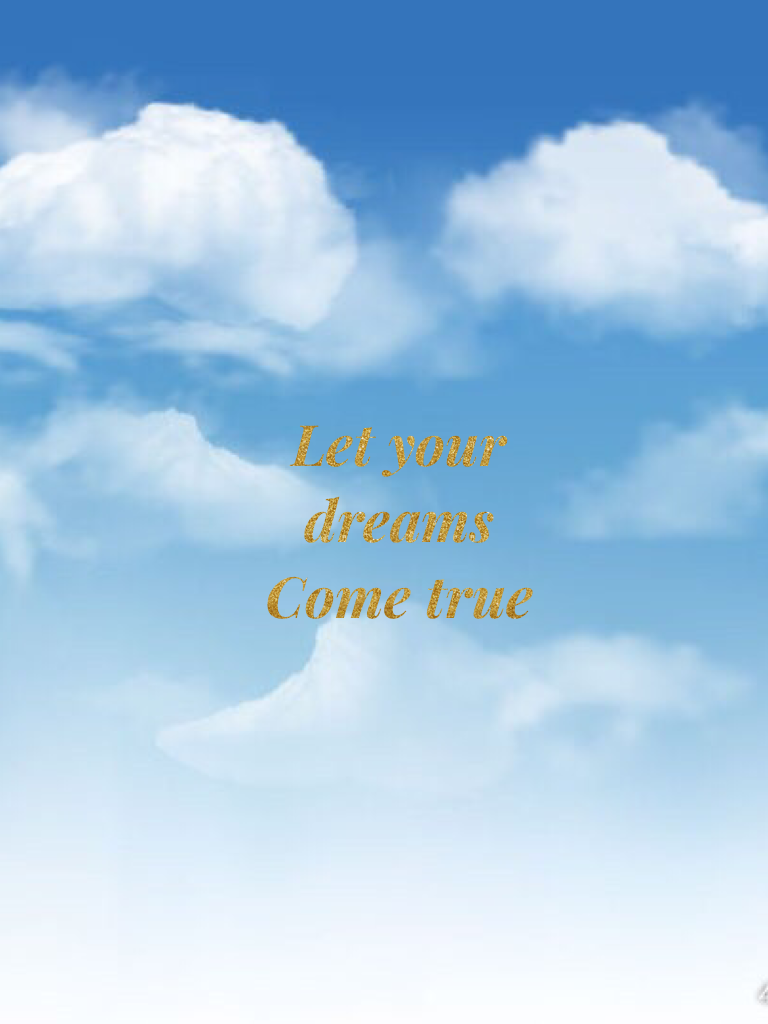 Let your dreams
Come true