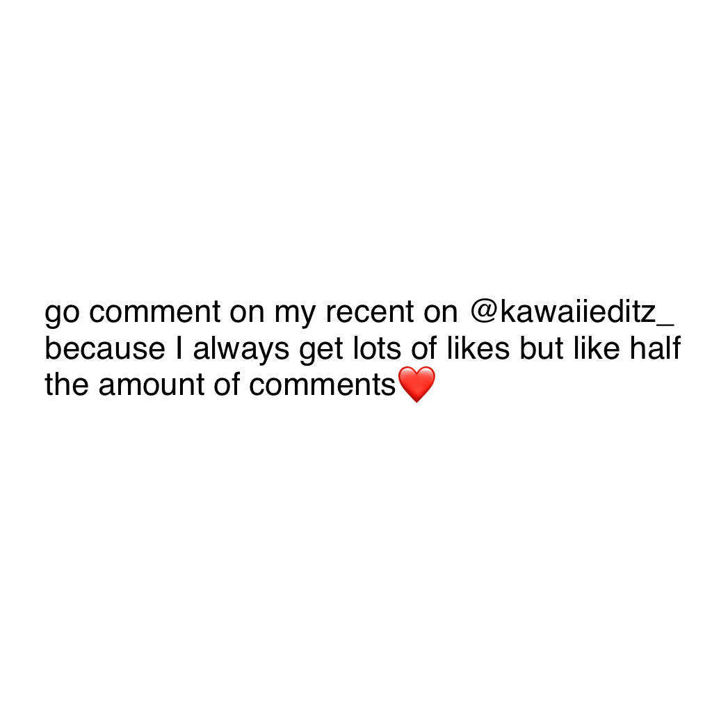 go comment on my recent on @kawaiieditz_ because I always get lots of likes but like half the amount of comments❤️