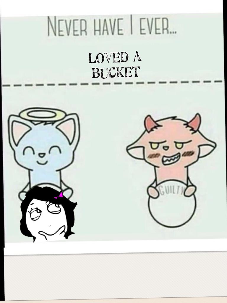 Loved a bucket 