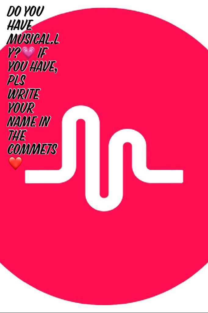 Do you have musical.ly?💗 If you have, pls write your name in the commets❤️