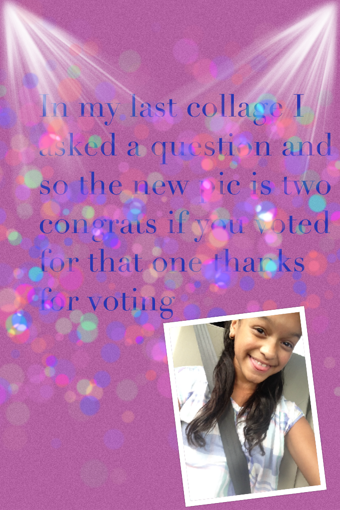 In my last collage I asked a question and so the new pic is two congrats if you voted for that one thanks for voting 