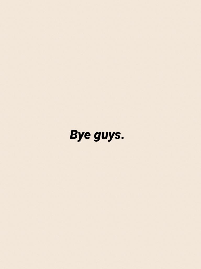 Bye guys.