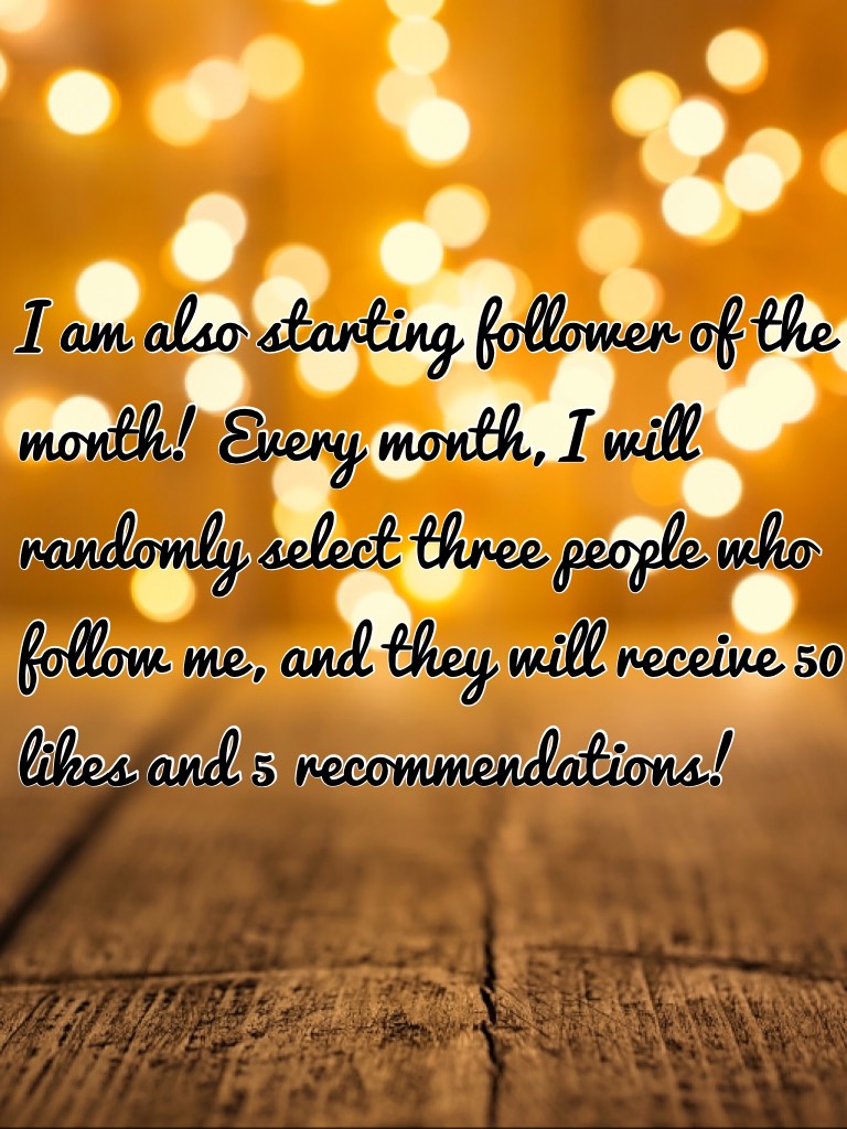 I am also starting follower of the month! Every month, I will randomly select two people who follow me, and they will receive 50 likes and 5 recommendations!