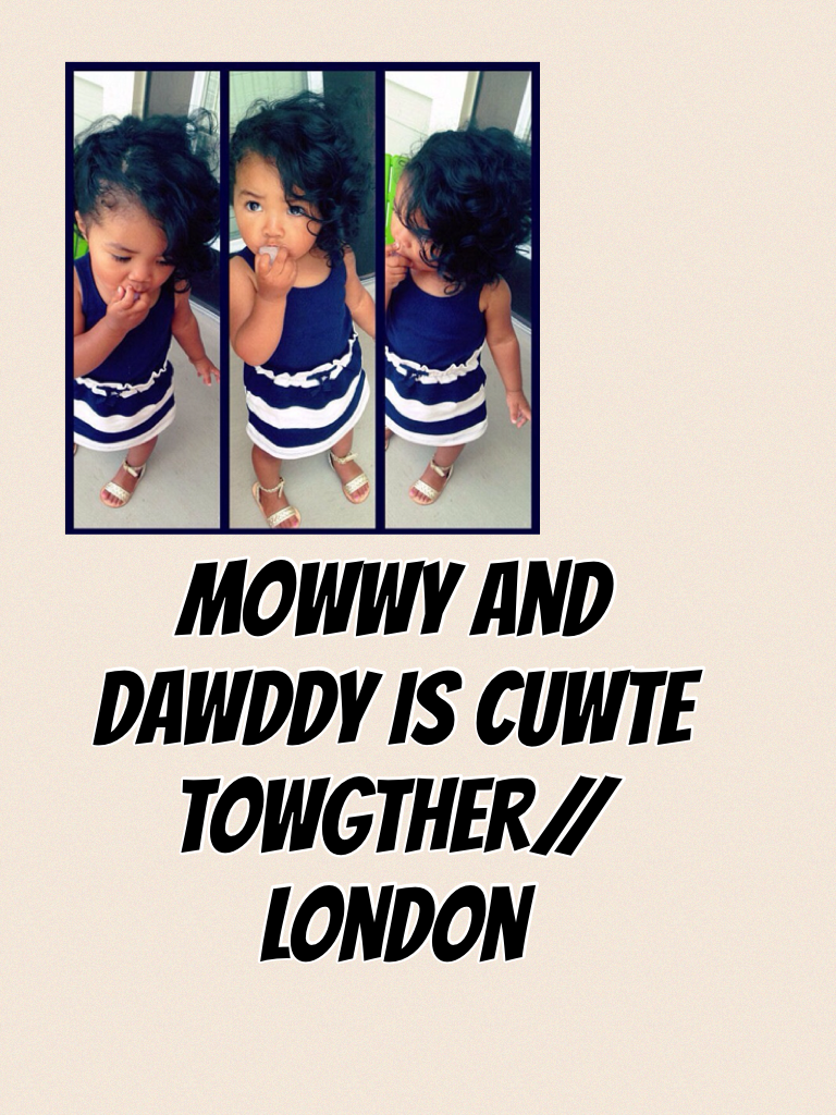 Mowwy and dawddy is cuwte towgther// london