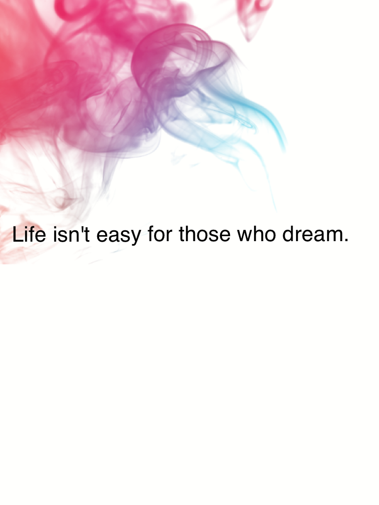 Life isn't easy for those who dream.