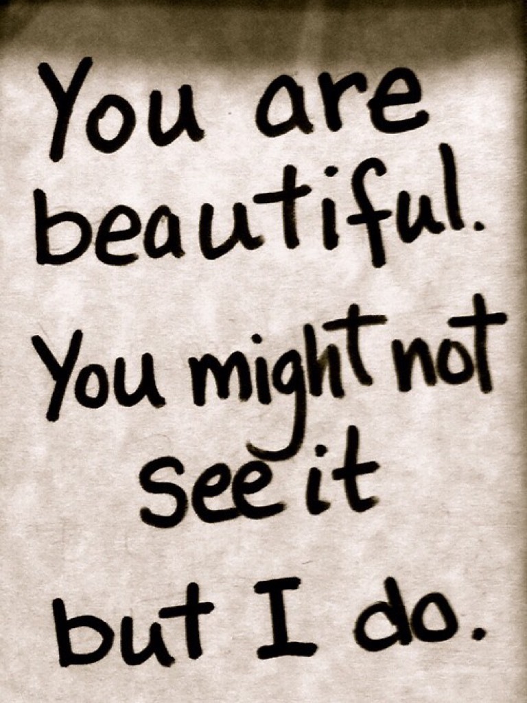 You are beautiful u might not see it but I do