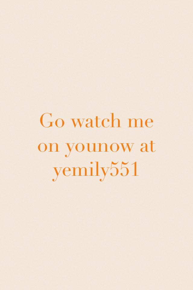 Go watch me on younow at yemily551