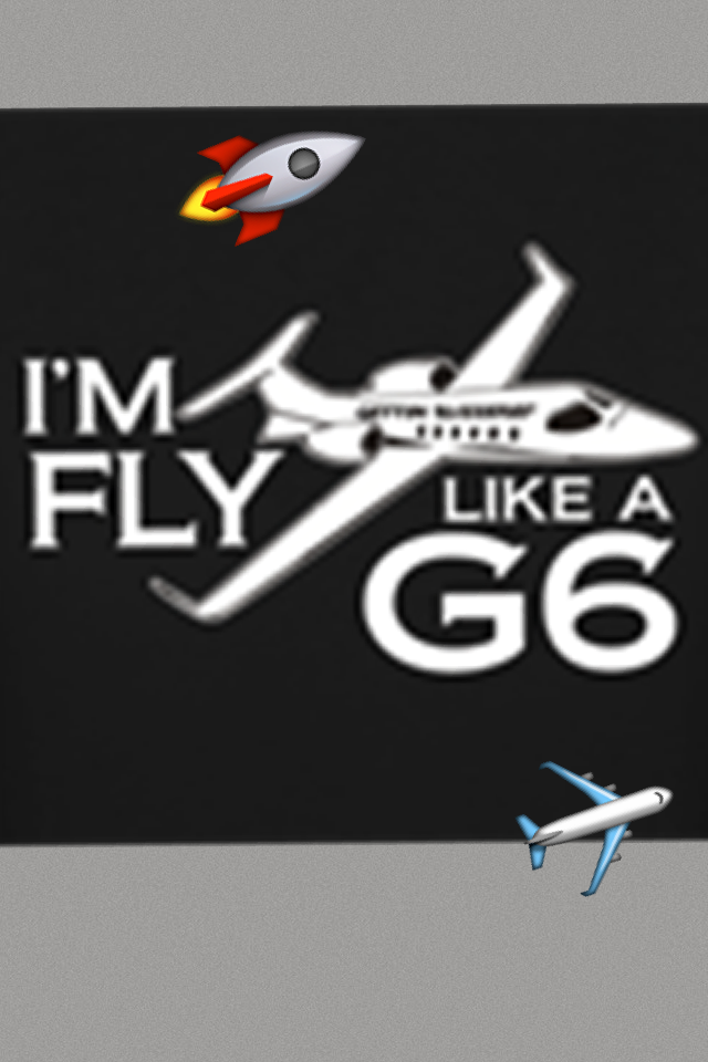 Now I'm feeling so fly like a G6
