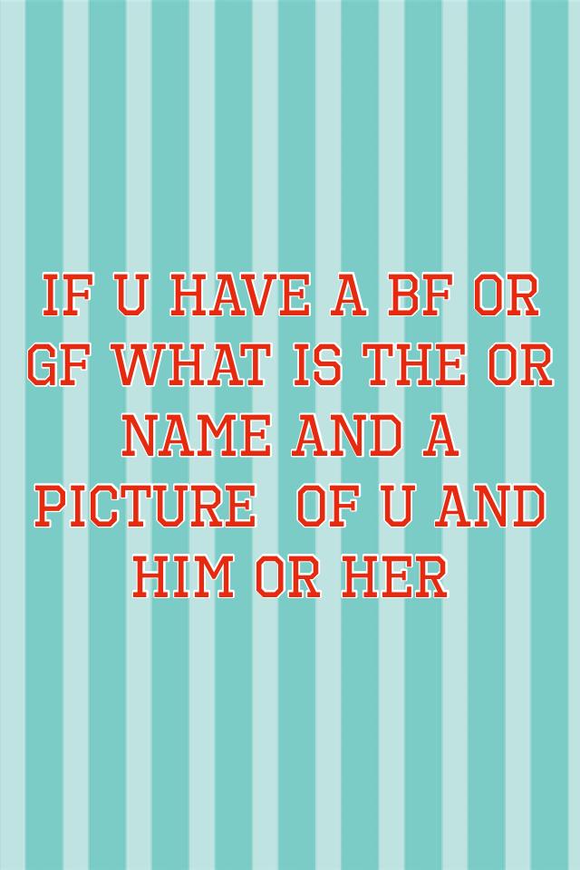 If u have a bf or gf what is the or name and a picture  of u and him or her